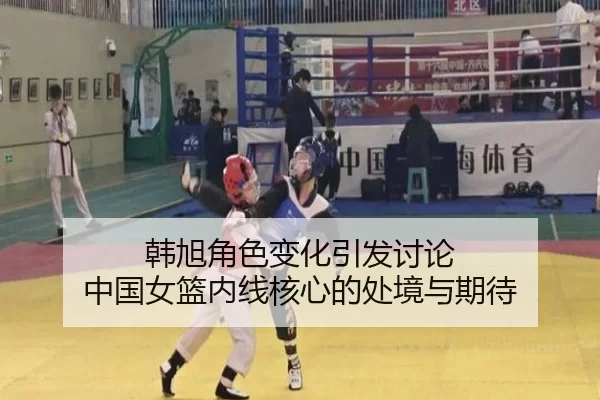 韩旭角色变化引发讨论 中国女篮内线核心的处境与期待