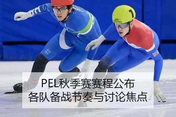 PEL秋季赛赛程公布 各队备战节奏与讨论焦点